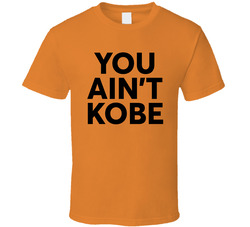You Ain't Kobe T Shirt