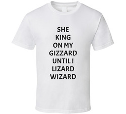 She King On My Gizzard Until I Lizard Wizard T Shirt