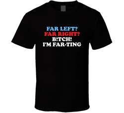 Far Left Far Right Bitch I'm Far-ting T Shirt