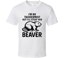 I'm No Taxidermist But I'll Stuff Her Beaver Funny T Shirt