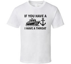 If You Have A Boat I Have A Throat Funny T Shirt