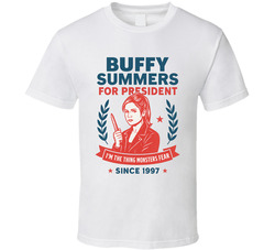 Buffy Summers For President I'm The Thing Monsters Fear Since 1997 Buffy The Vampire Slayer Tv Fan T Shirt