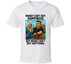 Money Can't Buy Happiness But Broke Can't Buy Anything T Shirt