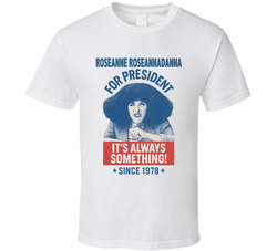 Roseanne Roseannadanna For President It's Always Something Since 1977 Snl Tv Retro Look Fan T Shirt