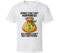 Money Can't Buy Happiness But Broke Can't Buy Anything Moneybag T Shirt