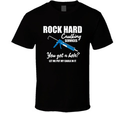 Rock Hard Caulking Services You Got A Hole Let Me Put My Caulk In It Funny T Shirt