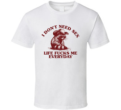 I Don't Need Sex Life Fucks Me Everyday Funny T Shirt