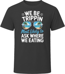 Most Likely To Ask Where We Eating We Be Trippin T Shirt