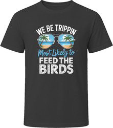 Most Likely To Feed The Birds We Be Trippin T Shirt