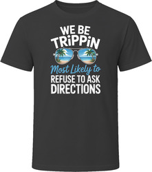 Most Likely To Refuse To Ask Directions We Be Trippin T Shirt
