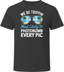Most Likely To Photobomb Every Pic We Be Trippin T Shirt