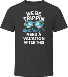 Most Likely To Need A Vacation After This We Be Trippin T Shirt