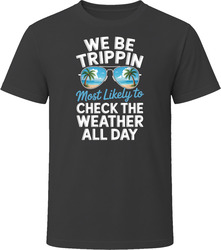 Most Likely To Check The Weather All Day We Be Trippin T Shirt