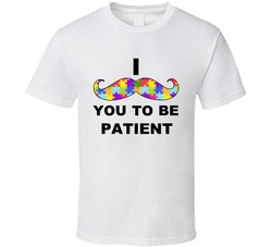Autism Awareness - I Must-ache You to be Patient T Shirt