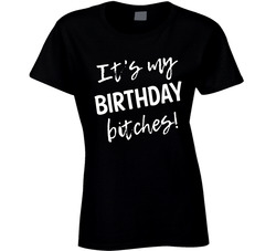 It's My Birthday, Bitches! T Shirt