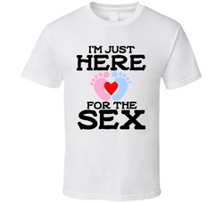 Gender Reveal - Just Here For The Sex T Shirt Gender Reveal - Just Here For The Sex T Shirt