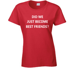 Did We Just Become Best Friends - Parent V2 T Shirt Did We Just Become Best Friends - Parent V2 T Shirt