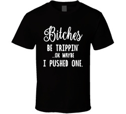 Bitches Be Trippin'... T Shirt Bitches Be Trippin'... T Shirt