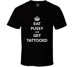 Keep Calm, Eat Pussy & Get Tattooed T Shirt Keep Calm, Eat Pussy & Get Tattooed T Shirt