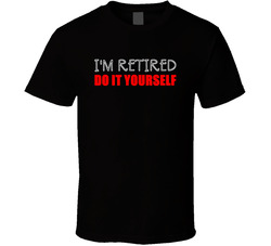 I'm Retired, Do It Yourself T Shirt I'm Retired, Do It Yourself T Shirt