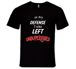 In My Defense I Was Left Unsupervised T Shirt In My Defense I Was Left Unsupervised T Shirt