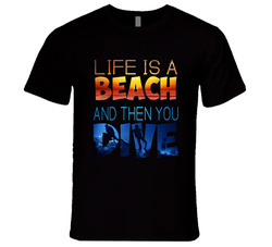 Life's A Beach Then You Dive T Shirt Life's A Beach Then You Dive T Shirt