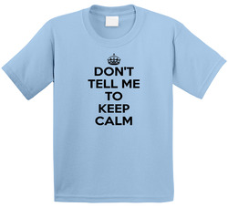 Don't Tell Me To Keep Calm T Shirt Don't Tell Me To Keep Calm T Shirt