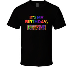 It's My Birthday, Bitch! T Shirt It's My Birthday, Bitch! T Shirt