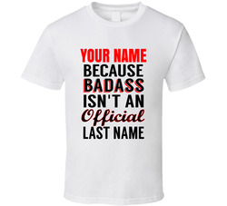 ( Your Name) Because Badass Isn't An Official Last Name T Shirt