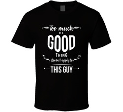 Too Much Of A Good Thing Doesn't Apply To (add Word) T Shirt Too Much Of A Good Thing Doesn't Apply To (add Word) T Shirt