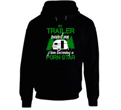 My Trailer Saved Me From Becoming A Porn Star Hoodie My Trailer Saved Me From Becoming A Porn Star Hoodie