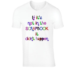 If It's Not In The Scrapbook It Didn't Happen T Shirt