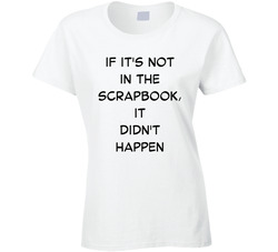 If It's Not In The Scrapbook, It Didn't Happen V2 T Shirt