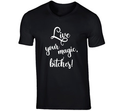 Live Your Magic, Bitches! T Shirt