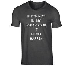 If It's Not In My Scrapbook, It Didn't Happen T Shirt