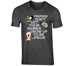 Mamas Don't Let Your Babies Grow Up To Be .jpegs! T Shirt