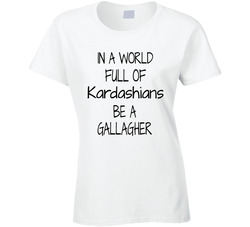 In A World Full Of Kardashians Be A Gallagher T Shirt