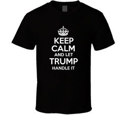 Keep Calm And Let Trump Handle It T Shirt