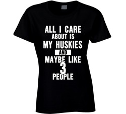 All I Care About Is My Huskies And Maybe Like 3 People T Shirt