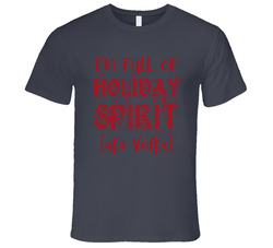 I'm Full Of Holiday Spirit Aka Vodka T Shirt