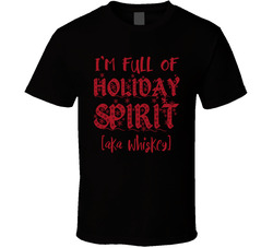 I'm Full Of Holiday Spirit (aka Whiskey) T Shirt