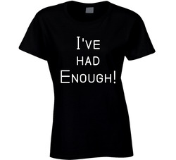 I've Had Enough T Shirt