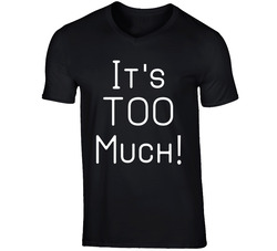 It's Too Much! T Shirt