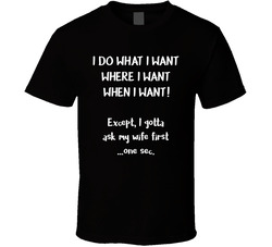 I Do What I Want As Long As I Ask The Wife First T Shirt