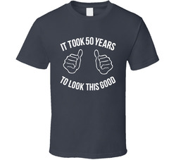 It Took 50 Years To Look This Good T Shirt