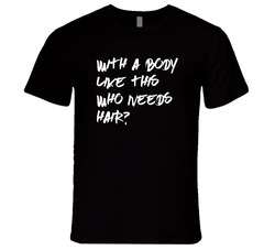 With A Body Like This Who Needs Hair? T Shirt