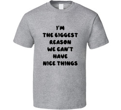 I'm The Biggest Reason We Can't Have Nice Things T Shirt
