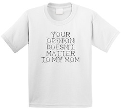 Your Opinion Doesn't Matter To My Mom T Shirt