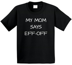 My Mom Says Eff Off T Shirt