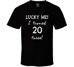 Lucky Me! I Turned 20 Twice! T Shirt
